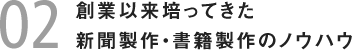 創業以来培ってきた新聞製作・書籍製作のノウハウ