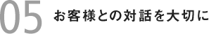 お客様との対話を大切に