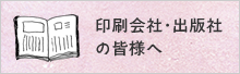 印刷会社・出版社の皆様へ